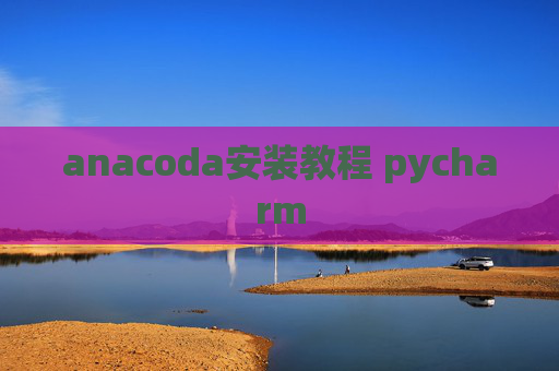 anacoda安装教程 pycharm anacoda安装教程 pycharm